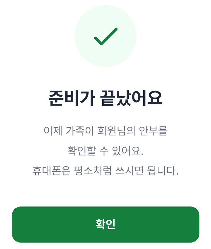 준비가 끝났어요. 이제 가족이 회원님의 안부를 확인할 수 있어요. 휴대폰은 평소처럼 쓰시면 됩니다. 확인 단추
